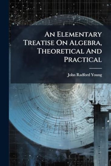 An Elementary Treatise On Algebra, Theoretical And Practical