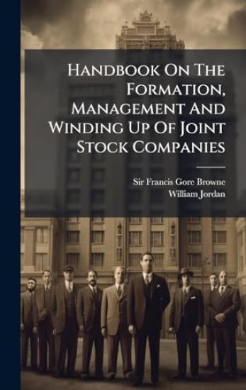 Handbook On The Formation, Management And Winding Up Of Joint Stock Companies