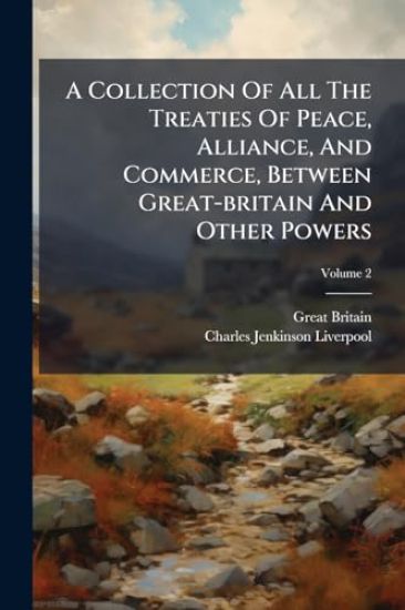 A Collection Of All The Treaties Of Peace, Alliance, And Commerce, Between Great-britain And Other Powers