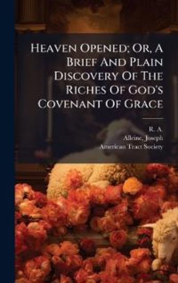 Heaven Opened; Or, A Brief And Plain Discovery Of The Riches Of God's Covenant Of Grace