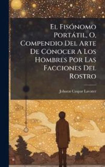 El FisÃ3nomo Portàtil, O, Compendio Del Arte De Conocer A Los Hombres Por Las Facciones Del Rostro