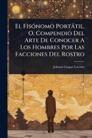 El FisÃ3nomo Portàtil, O, Compendio Del Arte De Conocer A Los Hombres Por Las Facciones Del Rostro