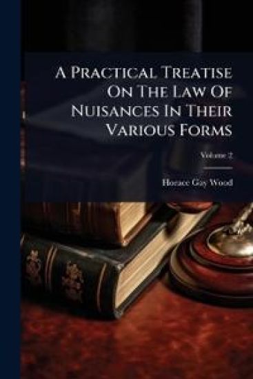 A Practical Treatise On The Law Of Nuisances In Their Various Forms