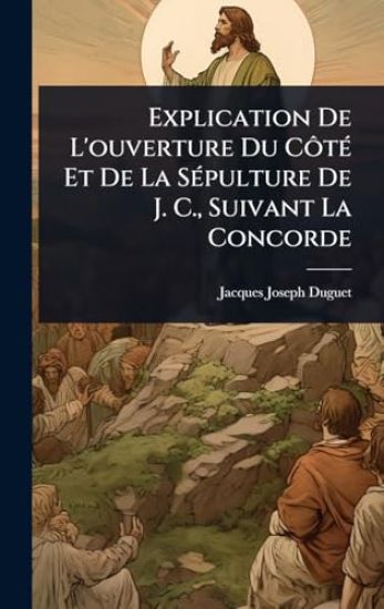 Explication De L'ouverture Du CÃ´tÃ(c) Et De La SÃ(c)pulture De J. C., Suivant La Concorde