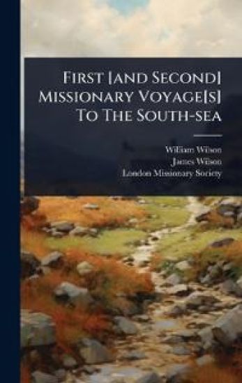 First [and Second] Missionary Voyage[s] To The South-sea