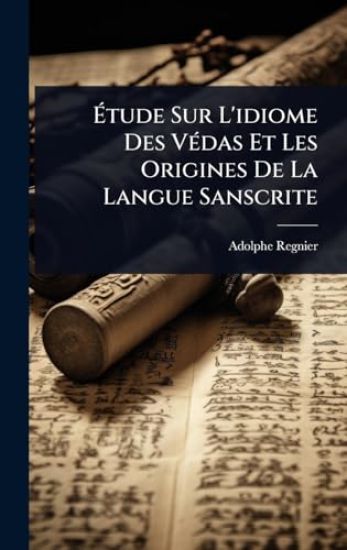 Ã?tude Sur L'idiome Des VÃ(c)das Et Les Origines De La Langue Sanscrite