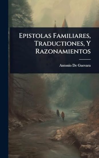Epistolas Familiares, Traductiones, Y Razonamientos