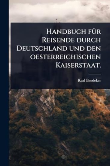 Handbuch fÃ1/4r Reisende durch Deutschland und den oesterreichischen Kaiserstaat.