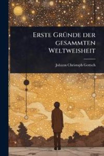 Erste GrÃ1/4nde der gesammten Weltweisheit – Johann Christoph Gottsched, kirjan kansikuva