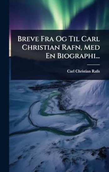 Breve Fra Og Til Carl Christian Rafn, Med En Biographi...