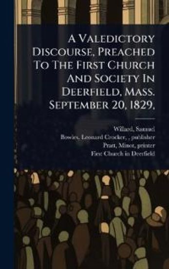 A Valedictory Discourse, Preached To The First Church And Society In Deerfield, Mass. September 20, 1829,
