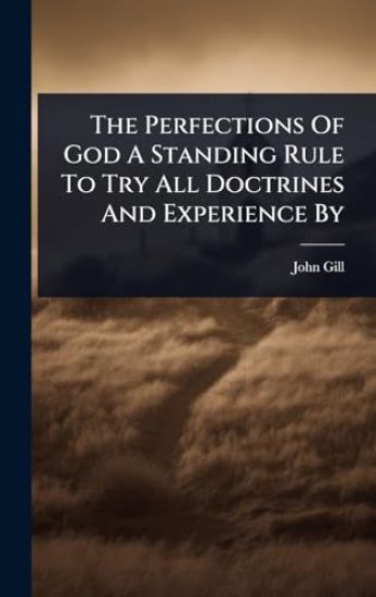 The Perfections Of God A Standing Rule To Try All Doctrines And Experience By