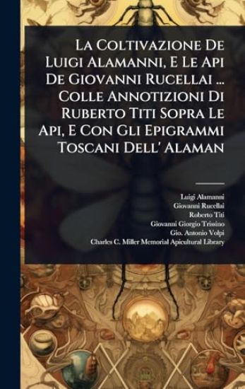 La Coltivazione De Luigi Alamanni, E Le Api De Giovanni Rucellai ... Colle Annotizioni Di Ruberto Titi Sopra Le Api, E Con Gli Epigrammi Toscani Dell' Alaman