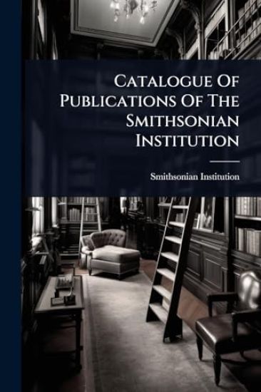 Catalogue Of Publications Of The Smithsonian Institution