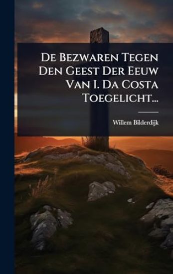 De Bezwaren Tegen Den Geest Der Eeuw Van I. Da Costa Toegelicht...