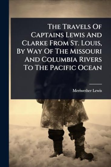 The Travels Of Captains Lewis And Clarke From St. Louis, By Way Of The Missouri And Columbia Rivers To The Pacific Ocean