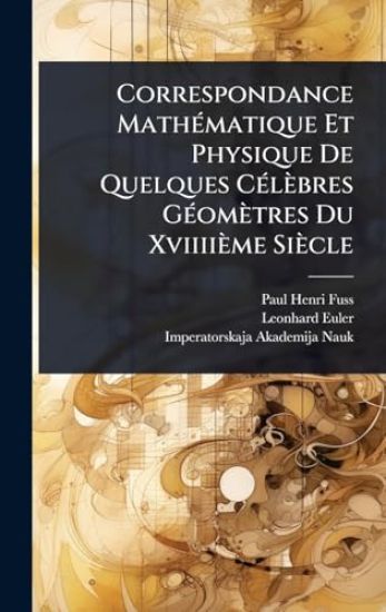 Correspondance MathÃ(c)matique Et Physique De Quelques CÃ(c)lèbres GÃ(c)omètres Du Xviiiième Siècle