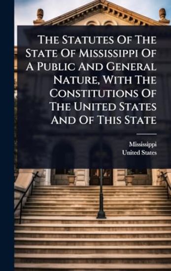 The Statutes Of The State Of Mississippi Of A Public And General Nature, With The Constitutions Of The United States And Of This State