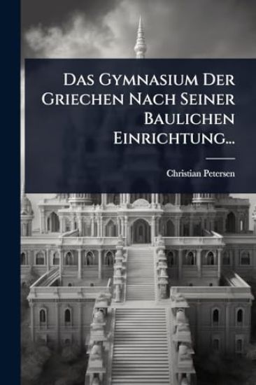 Das Gymnasium Der Griechen Nach Seiner Baulichen Einrichtung...