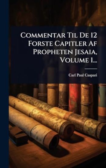 Commentar Til De 12 Forste Capitler Af Propheten Jesaia, Volume 1...