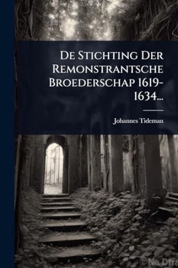 De Stichting Der Remonstrantsche Broederschap 1619-1634...