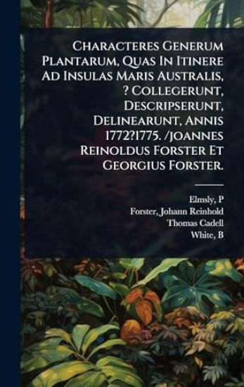 Characteres Generum Plantarum, Quas In Itinere Ad Insulas Maris Australis, ? Collegerunt, Descripserunt, Delinearunt, Annis 1772?1775. /joannes Reinoldus Forster Et Georgius Forster.
