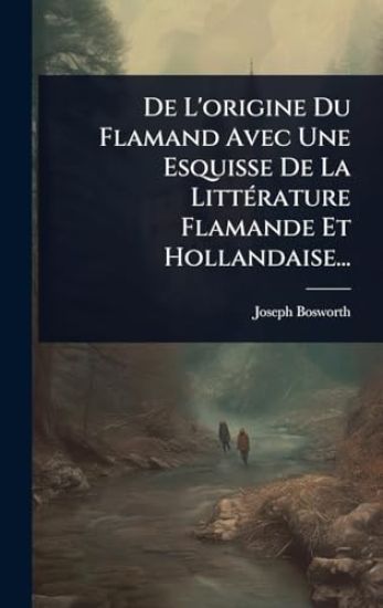 De L'origine Du Flamand Avec Une Esquisse De La LittÃ(c)rature Flamande Et Hollandaise...