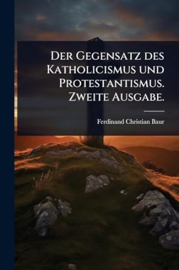 Der Gegensatz des Katholicismus und Protestantismus. Zweite Ausgabe.