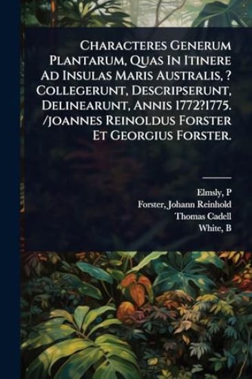 Characteres Generum Plantarum, Quas In Itinere Ad Insulas Maris Australis, ? Collegerunt, Descripserunt, Delinearunt, Annis 1772?1775. /joannes Reinoldus Forster Et Georgius Forster.