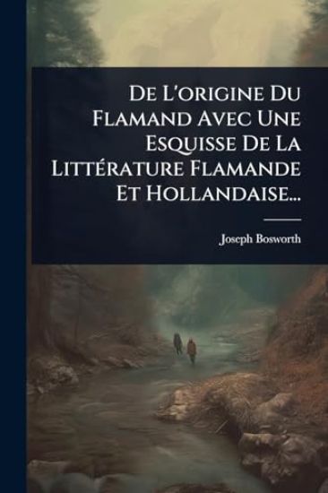 De L'origine Du Flamand Avec Une Esquisse De La LittÃ(c)rature Flamande Et Hollandaise...
