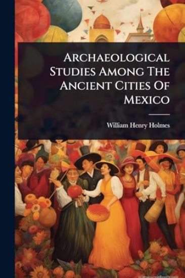 Archaeological Studies Among The Ancient Cities Of Mexico