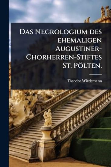 Das Necrologium des ehemaligen Augustiner-Chorherren-Stiftes St. Pölten.
