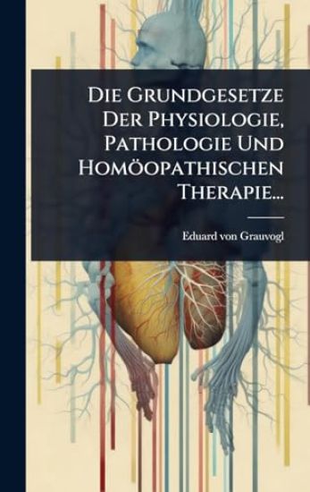 Die Grundgesetze Der Physiologie, Pathologie Und Homöopathischen Therapie...