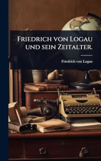 Friedrich von Logau und sein Zeitalter.