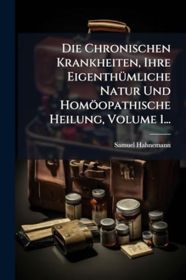 Die Chronischen Krankheiten, Ihre EigenthÃ1/4mliche Natur Und Homöopathische Heilung, Volume 1...