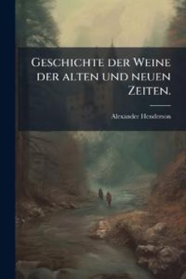 Geschichte der Weine der alten und neuen Zeiten.