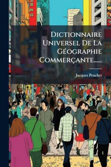 Dictionnaire Universel De La GÃ(c)ographie Commerçante......