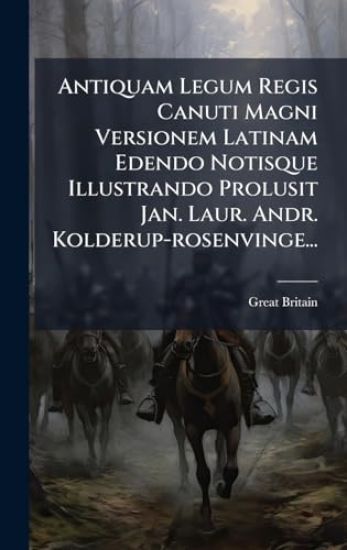 Antiquam Legum Regis Canuti Magni Versionem Latinam Edendo Notisque Illustrando Prolusit Jan. Laur. Andr. Kolderup-rosenvinge...