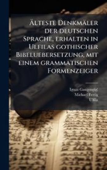 Ã?lteste Denkmäler der deutschen Sprache, erhalten in Ulfilas gothischer Bibeluebersetzung, mit einem grammatischen Formenzeiger