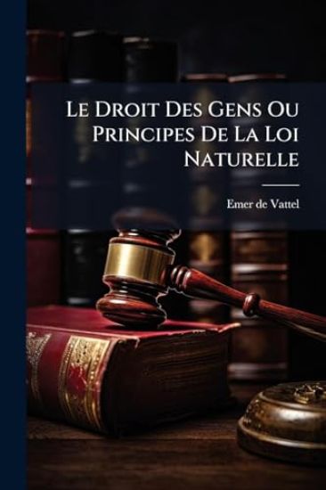 Le Droit Des Gens Ou Principes De La Loi Naturelle