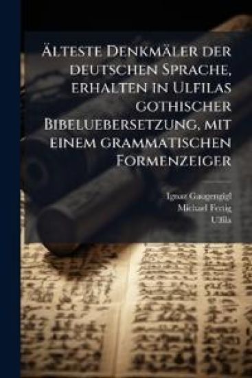 Ã?lteste Denkmäler der deutschen Sprache, erhalten in Ulfilas gothischer Bibeluebersetzung, mit einem grammatischen Formenzeiger