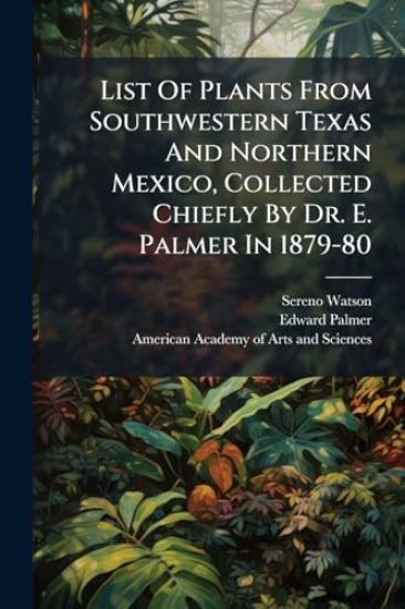 List Of Plants From Southwestern Texas And Northern Mexico, Collected Chiefly By Dr. E. Palmer In 1879-80