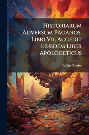 Historiarum Adversum Paganos, Libri Vii, Accedit Eiusdem Liber Apologeticus