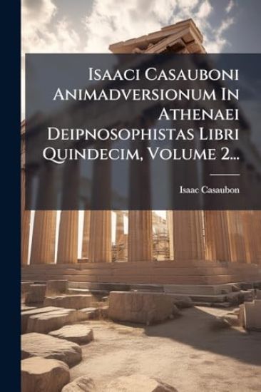 Isaaci Casauboni Animadversionum In Athenaei Deipnosophistas Libri Quindecim, Volume 2...