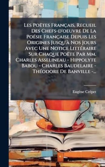 Les Poëtes Français, Recueil Des Chefs-d'oeuvre De La PoÃ(c)sie Française Depuis Les Origines Jusqu'Ã Nos Jours Avec Une Notice LittÃ(c)raire Sur Chaque Poëte Par Mm. Charles Asselineau - Hippolyte Babou - Charles Baudelaire - ThÃ(c)odore De Banville -...
