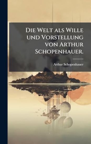 Die Welt als Wille und Vorstellung von Arthur Schopenhauer.