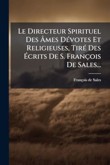 Le Directeur Spirituel Des Ã?mes DÃ(c)votes Et Religieuses, TirÃ(c) Des Ã?crits De S. François De Sales...