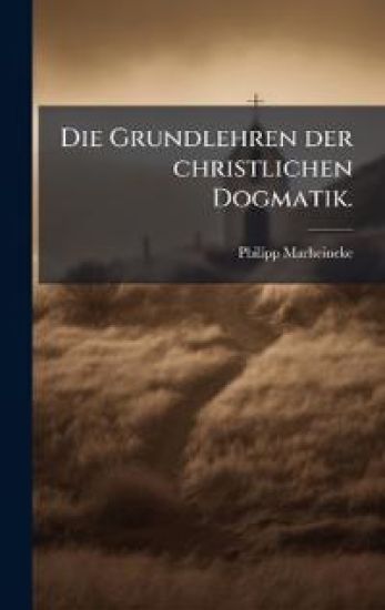 Die Grundlehren der christlichen Dogmatik.