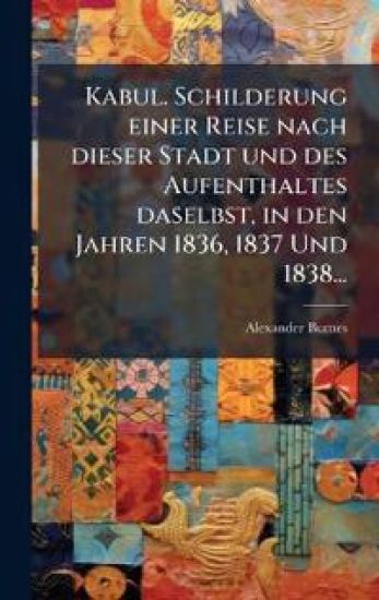 Kabul. Schilderung einer Reise nach dieser Stadt und des Aufenthaltes daselbst, in den Jahren 1836, 1837 Und 1838...