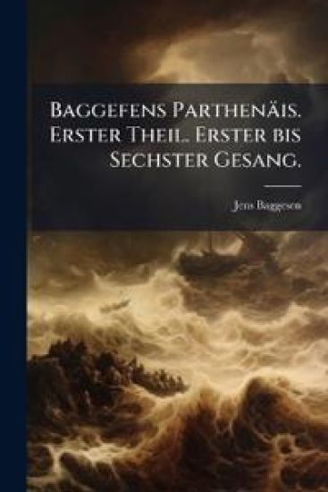 Baggefens Parthenäis. Erster Theil. Erster bis Sechster Gesang.